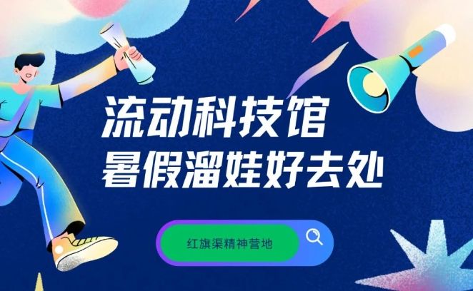 【红旗渠精神营地】流动科技馆 暑假遛娃好去处